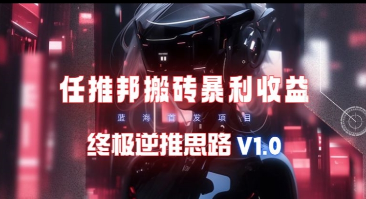 【限时蓝海】任推邦搬砖暴利吃收益_终极逆推思路V1.0-沐颜网创资源