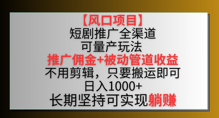 【风口项目】短剧推广全渠道最新双重收益玩法，推广佣金管道收益，不用剪辑，只要搬运即可【揭秘】-沐颜网创资源