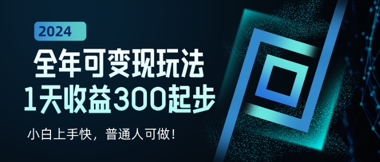 2024全年可变现玩法，1天收益300起步，小白上手快，普通人可做!-沐颜网创资源