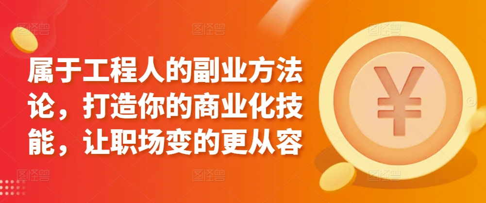 属于工程人的副业方法论，打造你的商业化技能，让职场变的更从容-沐颜网创资源