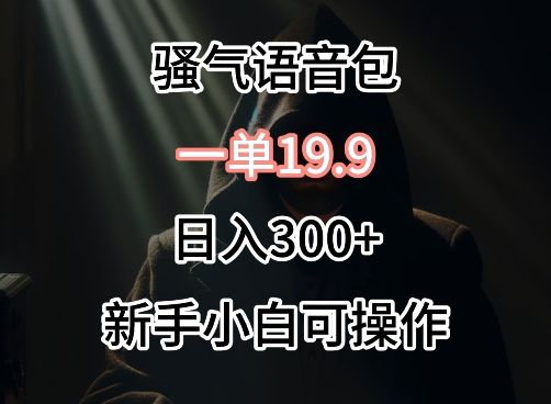 0成本卖骚气语音包，一单19.9.日入300+【揭秘】-沐颜网创资源