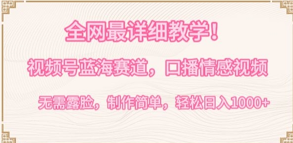 全网最详细教学，视频号蓝海赛道，口播情感视频，无需露脸，制作简单，轻松实现日入1000+【揭秘】-沐颜网创资源