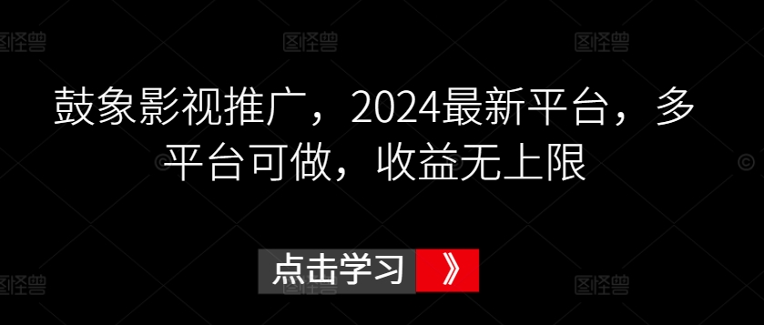 鼓象影视推广，2024最新平台，多平台可做，收益无上限【揭秘】-沐颜网创资源