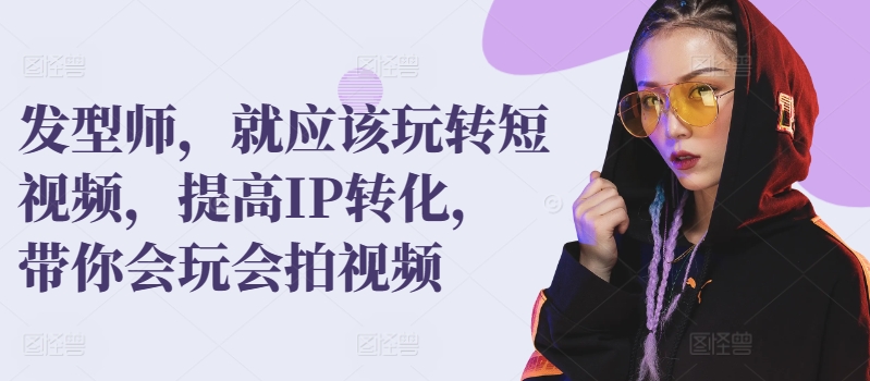 发型师，就应该玩转短视频，提高IP转化，带你会玩会拍视频-沐颜网创资源