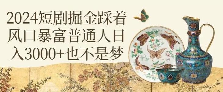 2024短剧掘金踩着风口暴富普通人日入3000+也不是梦-沐颜网创资源