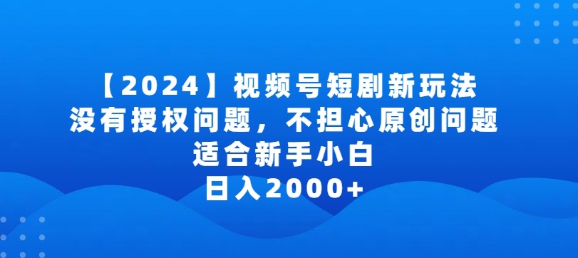 2024视频号短剧玩法，没有授权问题，不担心原创问题，适合新手小白，日入2000+【揭秘】-沐颜网创资源