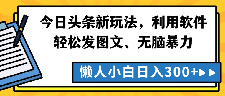 今日头条新玩法，利用软件轻松发图文、无脑暴力，懒人小白日入300+-沐颜网创资源