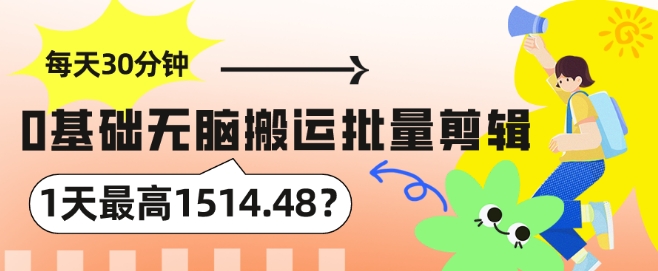 每天30分钟，0基础无脑搬运批量剪辑，1天最高1514.48?-沐颜网创资源