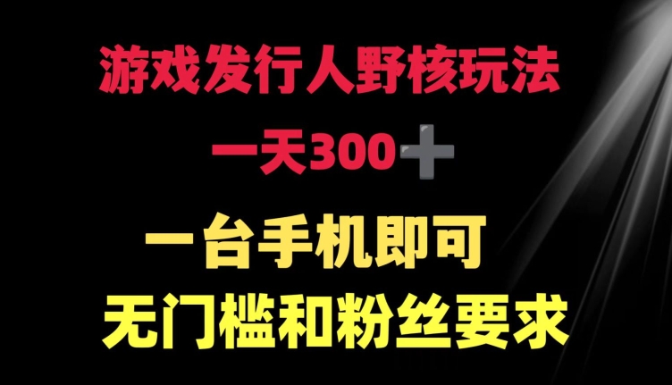 游戏发行人野核玩法 一天300+  一台手机即可 无门槛和粉丝要求-沐颜网创资源