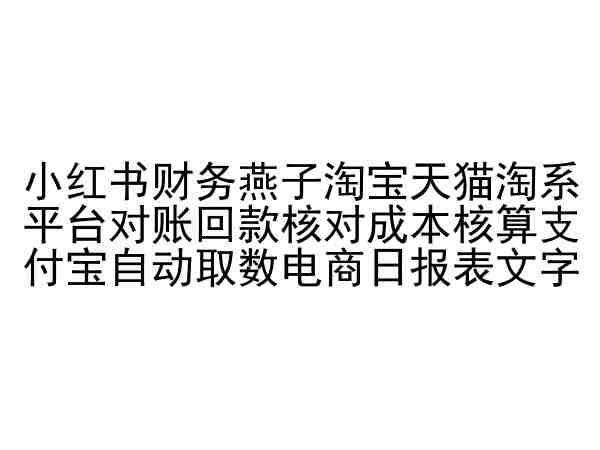 小红书财务燕子淘宝天猫淘系平台对账回款核对成本核算支付宝自动取数电商日报表-沐颜网创资源
