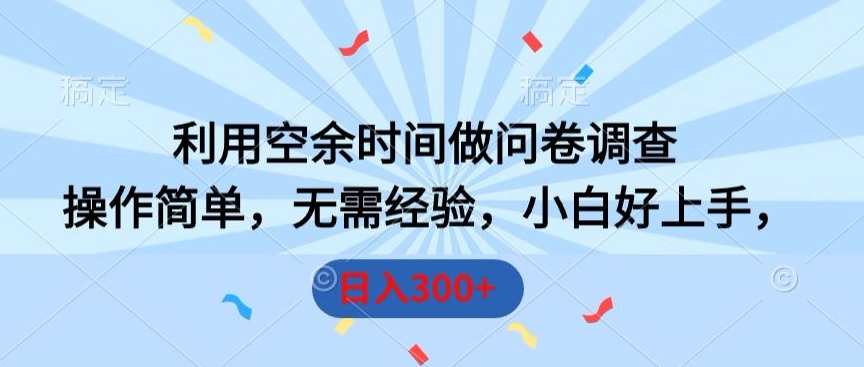 利用空余时间做问卷调查，操作简单，无需经验，小白好上手，日入300+-沐颜网创资源