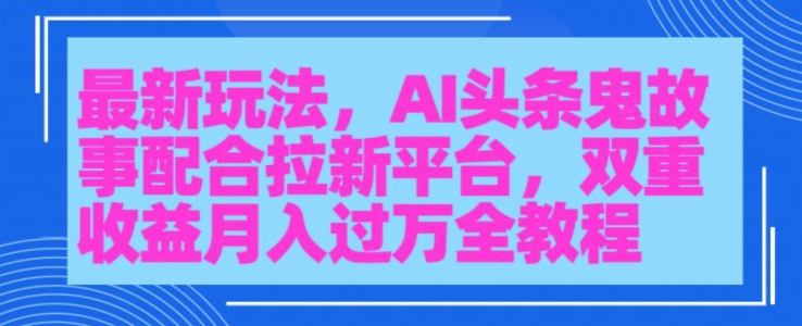 AI头条鬼故事，配合拉新平台三天暴力起号-沐颜网创资源
