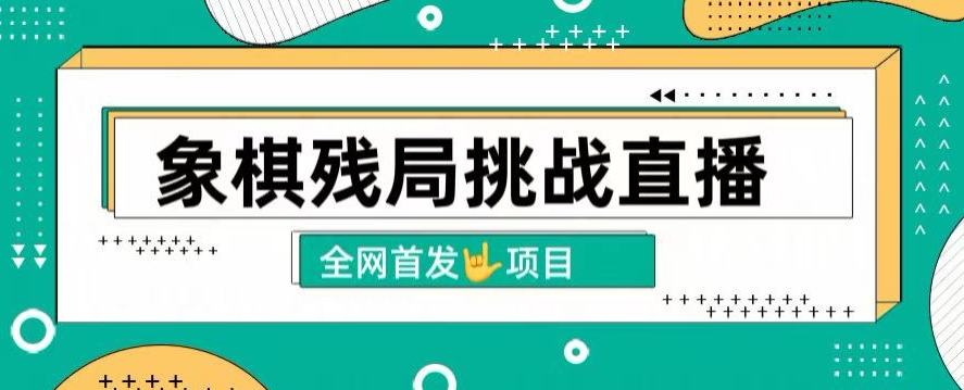 拆解象棋残局挑战直播，日入2K，搭配象棋软件， 象棋小白也能做的副业-沐颜网创资源