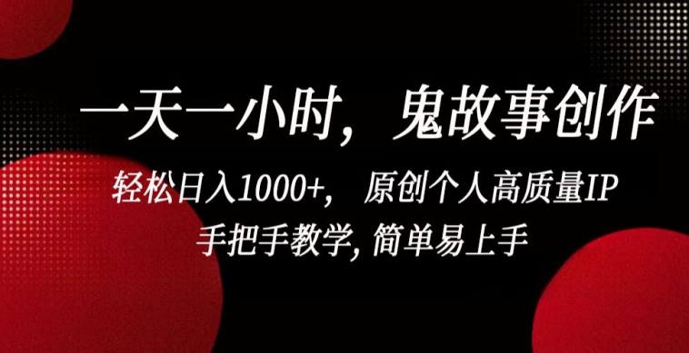 一天一小时，鬼故事创作， 轻松日入1000+， 原创个人高质量IP，手把手教学, 简单易上手【揭秘】-沐颜网创资源