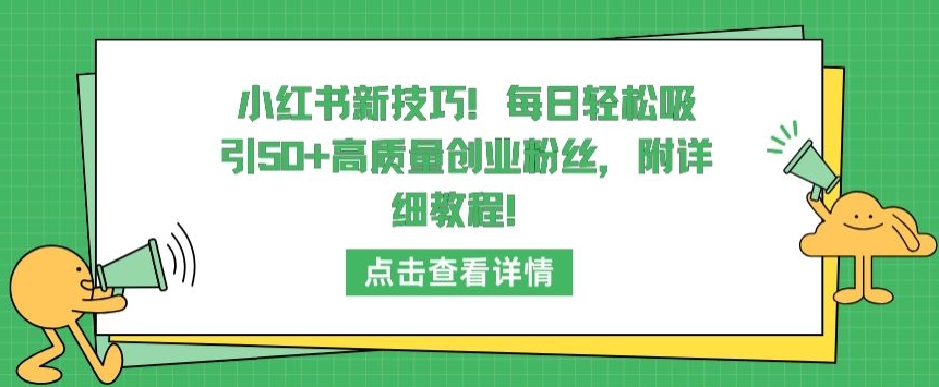 小红书新技巧，每日轻松吸引50+高质量创业粉丝，附详细教程【揭秘】-沐颜网创资源