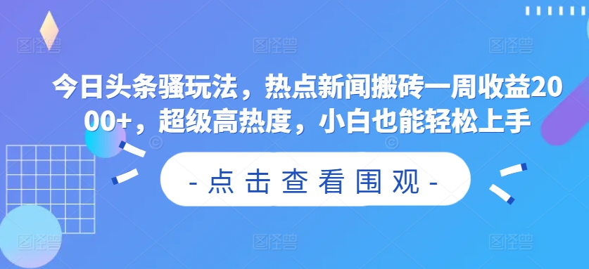 今日头条骚玩法，热点新闻搬砖一周收益2000+，超级高热度，小白也能轻松上手-沐颜网创资源