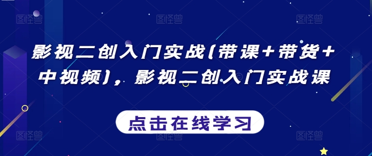 影视二创入门实战(带课+带货+中视频)，影视二创入门实战课-沐颜网创资源