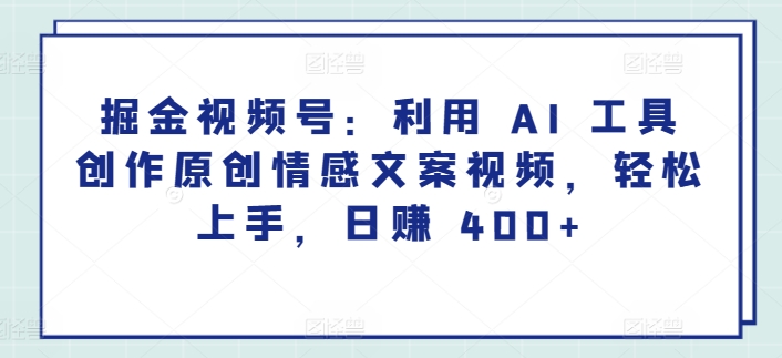 掘金视频号：利用 AI 工具创作原创情感文案视频，轻松上手，日赚 400+-沐颜网创资源