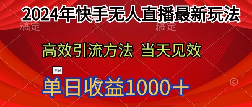 2024年快手无人直播最新玩法，高效引流方法当天见效，单日收益1000十-沐颜网创资源