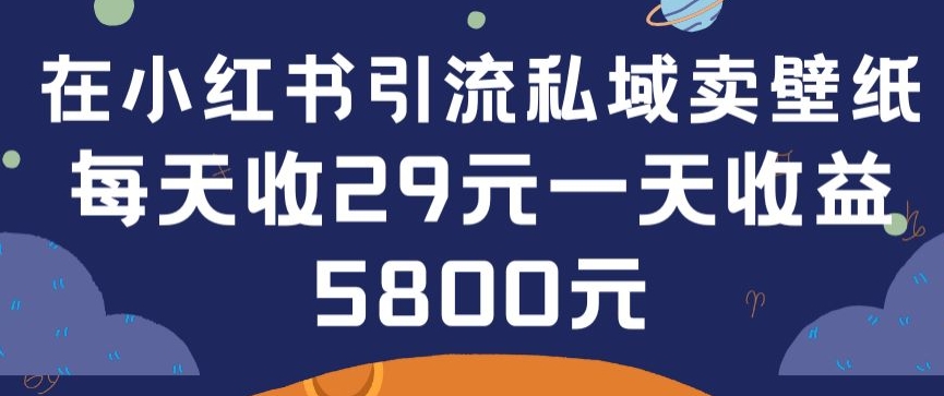 在小红书引流私域卖壁纸每张29元单日最高卖出200张(0-1搭建教程)【揭秘】-沐颜网创资源