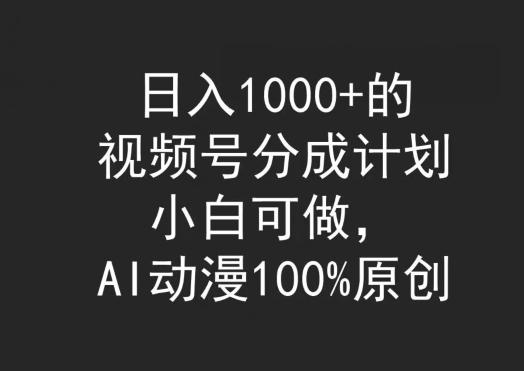 日入1000+的视频号分成计划，小白可做，AI动漫100%原创-沐颜网创资源