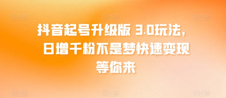抖音起号升级版 3.0玩法，日增千粉不是梦快速变现等你来-沐颜网创资源