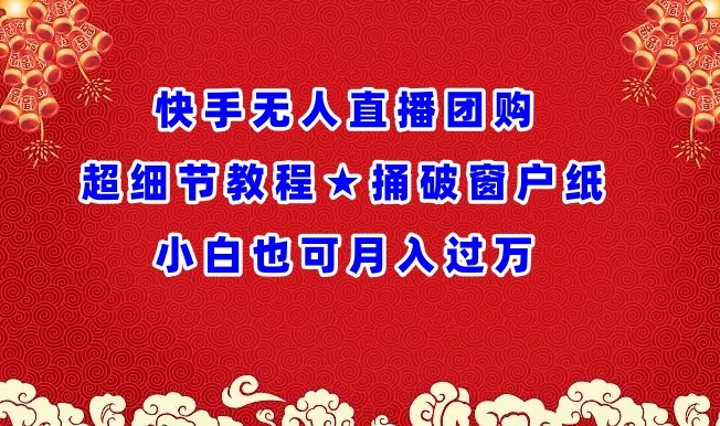 快手无人直播团购超细节教程★捅破窗户纸小白也可月人过万【揭秘】-沐颜网创资源