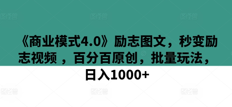 《商业模式4.0》励志图文，秒变励志视频 ，百分百原创，批量玩法，日入1000+【揭秘】-沐颜网创资源