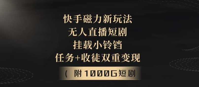 快手磁力新玩法，无人直播短剧，挂载小铃铛，任务+收徒双重变现(附1000G短剧视频)-沐颜网创资源