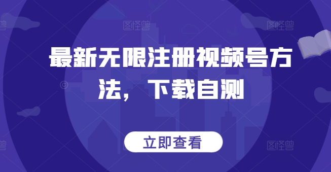 最新无限注册视频号方法，下载自测-沐颜网创资源