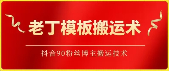 老丁模板搬运术：抖音90万粉丝博主搬运技术【揭秘】-沐颜网创资源