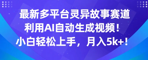 最新多平台灵异故事赛道，利用AI生成视频，小白轻松上手，月入5k+-沐颜网创资源