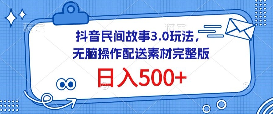 抖音民间故事3.0玩法，无脑操作，日入500+配送素材完整版【揭秘】-沐颜网创资源