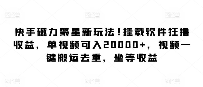快手磁力聚星新玩法，挂载软件狂撸收益，单视频可入20000+，视频一键搬运去重，坐等收益-沐颜网创资源