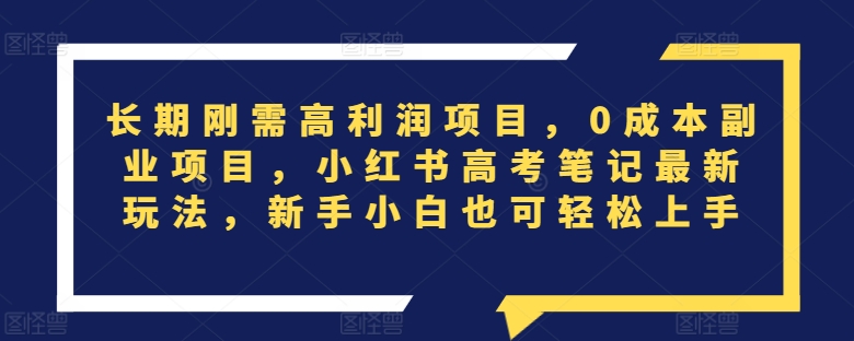 长期刚需高利润项目，0成本副业项目，小红书高考笔记最新玩法，新手小白也可轻松上手-沐颜网创资源
