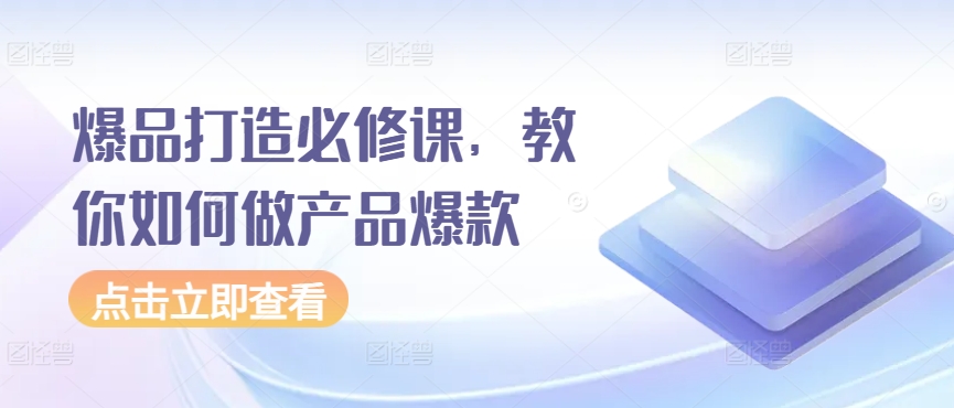 爆品打造必修课，教你如何做产品爆款-沐颜网创资源