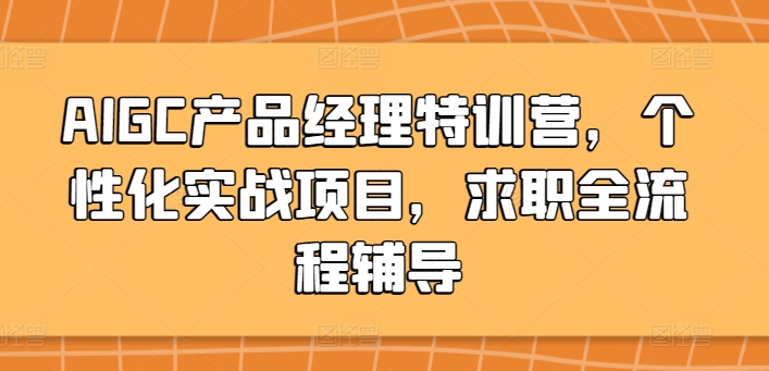 AIGC产品经理特训营，个性化实战项目，求职全流程辅导-沐颜网创资源