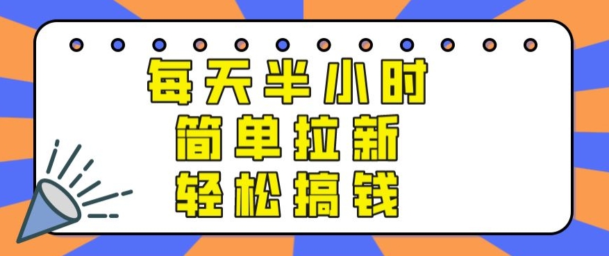 【实操项目】每天半小时，简单拉新，轻松搞钱-沐颜网创资源