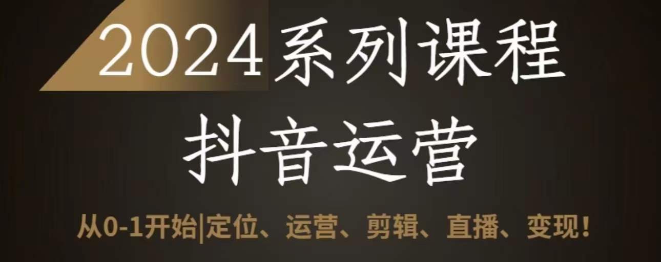 2024抖音运营全套系列课程，从0-1开始，定位、运营、剪辑、直播、变现-沐颜网创资源