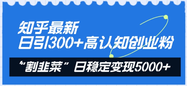 知乎最新日引300+高认知创业粉，“割韭菜”日稳定变现5000+【揭秘】-沐颜网创资源