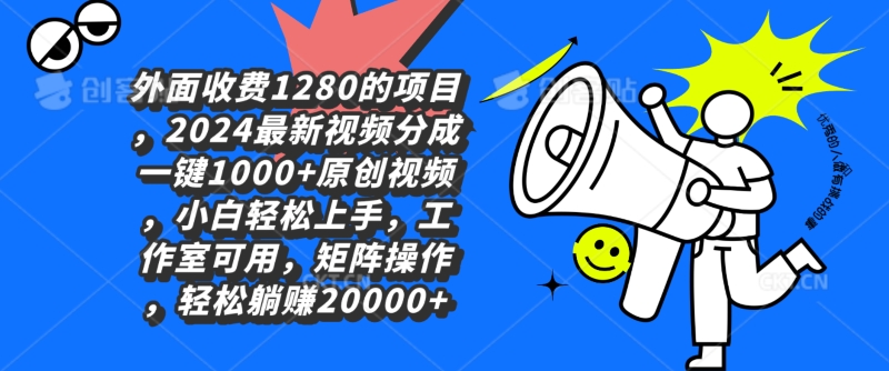 外面收费1280的项目，2024最新视频分成一键1000+原创视频，小白轻松上手-沐颜网创资源
