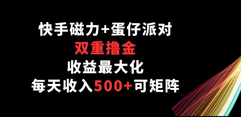 快手磁力+蛋仔派对，双重撸金，收益最大化， 每天收入500+，可矩阵阵-沐颜网创资源