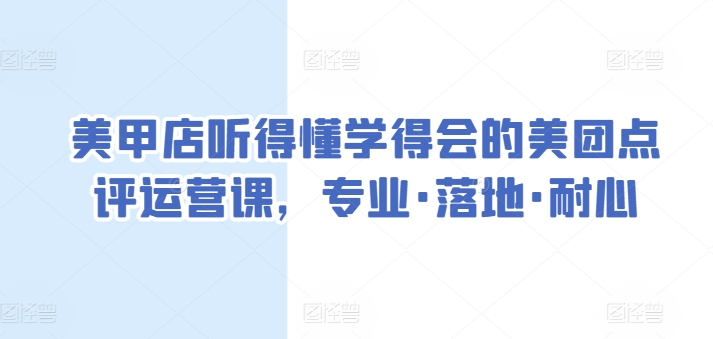 美甲店听得懂学得会的美团点评运营课，专业·落地·耐心-沐颜网创资源