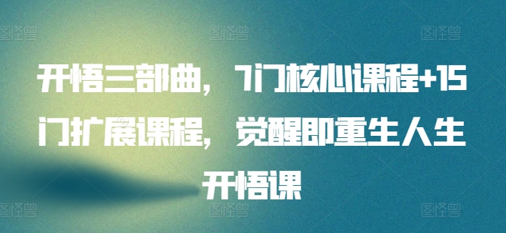开悟三部曲，7门核心课程+15门扩展课程，觉醒即重生人生开悟课-沐颜网创资源