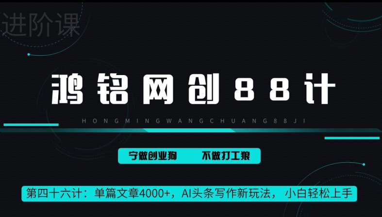 鸿铭网创88计第46计：单篇文章 4000+，AI 头条写作新玩法， 小白轻松上手-沐颜网创资源