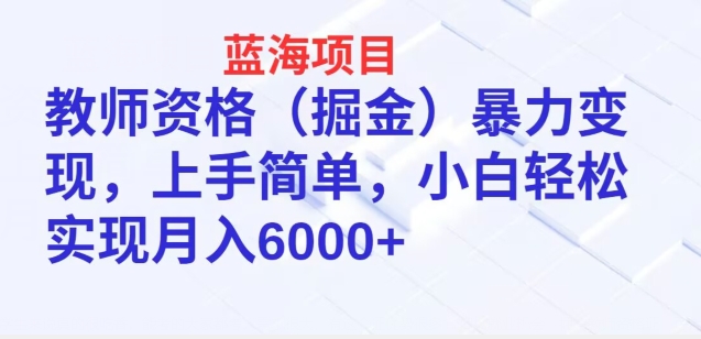 蓝海项目，教师资格(掘金)暴力变现，上手简单，小白轻松实现月入6000+-沐颜网创资源