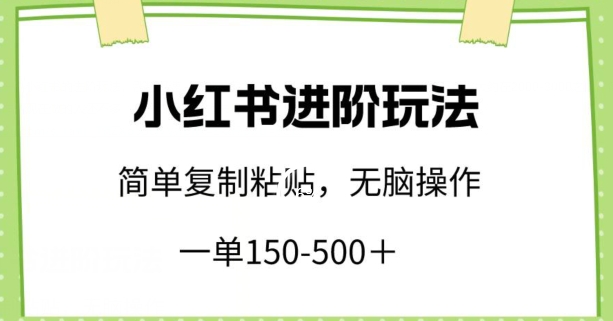 小红书进阶玩法，一单150-500+，简单复制粘贴，小白也能轻松上手【揭秘】-沐颜网创资源