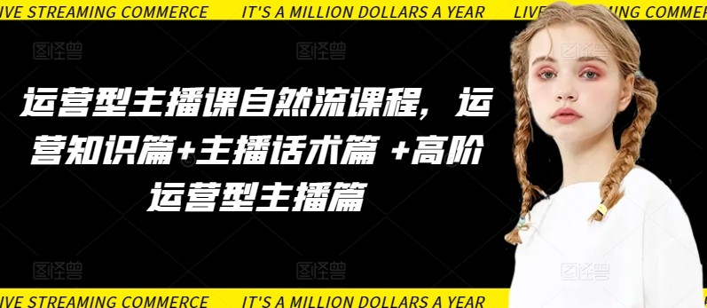 运营型主播课自然流课程，运营知识篇+主播话术篇 +高阶运营型主播篇-沐颜网创资源