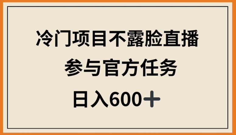 冷门项目不露脸直播，参与官方任务，日入600+【揭秘】-沐颜网创资源
