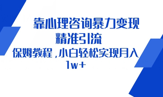 靠心理咨询暴力变现，精准引流，保姆教程，小白轻松实现月入1w+-沐颜网创资源